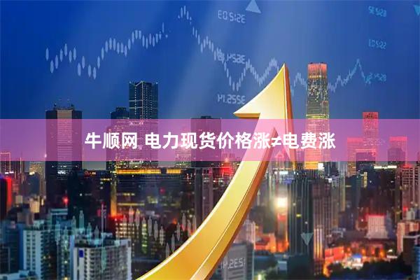 牛顺网 电力现货价格涨≠电费涨
