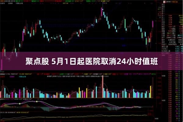 聚点股 5月1日起医院取消24小时值班