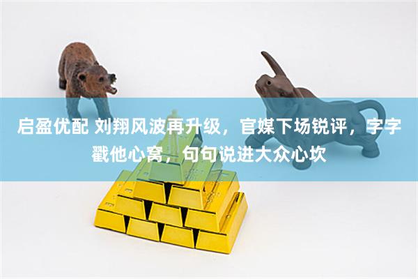 启盈优配 刘翔风波再升级，官媒下场锐评，字字戳他心窝，句句说进大众心坎